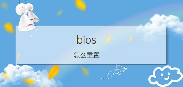 bios 怎么重置 主板BIOS怎么恢复出厂设置？